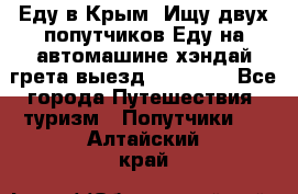 Еду в Крым. Ищу двух попутчиков.Еду на автомашине хэндай грета.выезд14.04.17. - Все города Путешествия, туризм » Попутчики   . Алтайский край